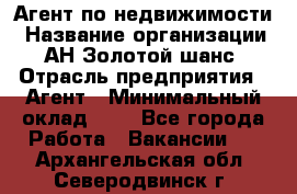 Агент по недвижимости › Название организации ­ АН Золотой шанс › Отрасль предприятия ­ Агент › Минимальный оклад ­ 1 - Все города Работа » Вакансии   . Архангельская обл.,Северодвинск г.